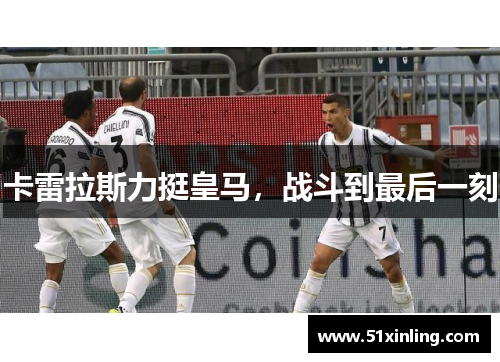 卡雷拉斯力挺皇马，战斗到最后一刻