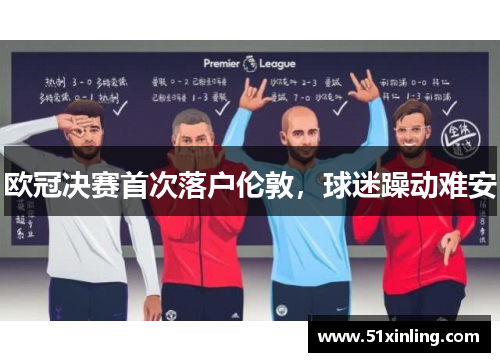 欧冠决赛首次落户伦敦，球迷躁动难安