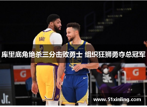库里底角绝杀三分击败勇士 组织狂狮勇夺总冠军